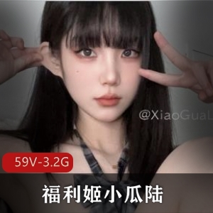 高颜值美女福利姬小瓜陆福利合集59V-3.2G美女自拍小视频爆弄图集资源全L道具环境自娱自乐下载观看